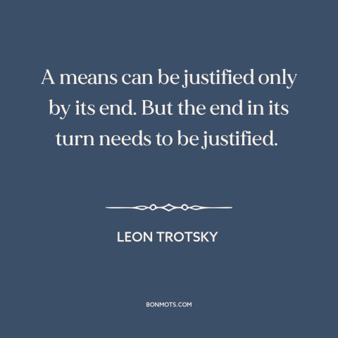 A quote by Leon Trotsky about end justifies the means: “A means can be justified only by its end. But the end in its…”