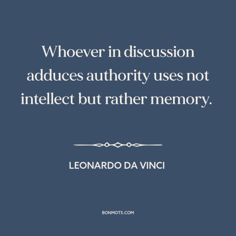 A quote by Leonardo da Vinci about argument from authority: “Whoever in discussion adduces authority uses not intellect…”