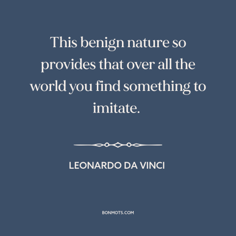 A quote by Leonardo da Vinci about art: “This benign nature so provides that over all the world you find something to…”