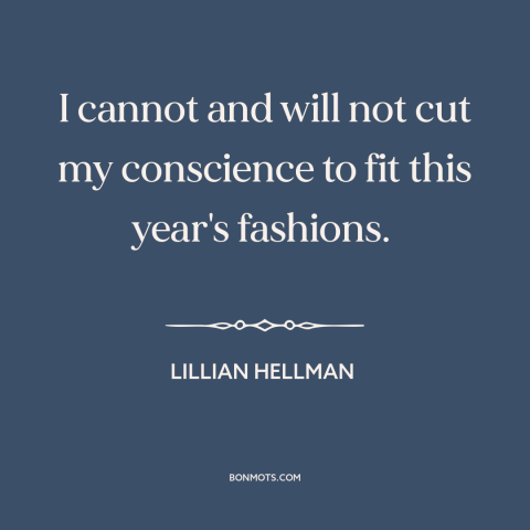 A quote by Lillian Hellman about political winds: “I cannot and will not cut my conscience to fit this year's fashions.”