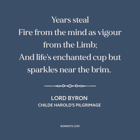 A quote by Lord Byron about effects of aging: “Years steal Fire from the mind as vigour from the Limb; And life's enchanted…”