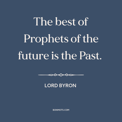 A quote by Lord Byron about past and future: “The best of Prophets of the future is the Past.”