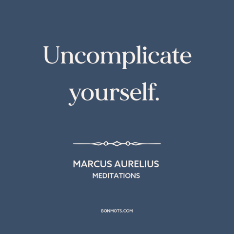 A quote by Marcus Aurelius about simplicity: “Uncomplicate yourself.”