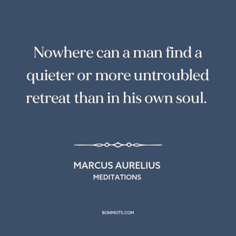 A quote by Marcus Aurelius about inner life: “Nowhere can a man find a quieter or more untroubled retreat than in his…”