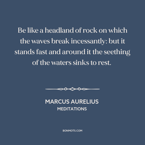 A quote by Marcus Aurelius about steadfastness: “Be like a headland of rock on which the waves break incessantly: but it…”