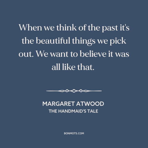A quote by Margaret Atwood about rose-colored glasses: “When we think of the past it's the beautiful things we pick out. We…”