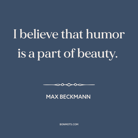 A quote by Max Beckmann about nature of beauty: “I believe that humor is a part of beauty.”