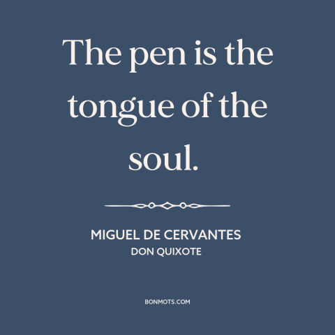 A quote by Miguel de Cervantes about writing: “The pen is the tongue of the soul.”