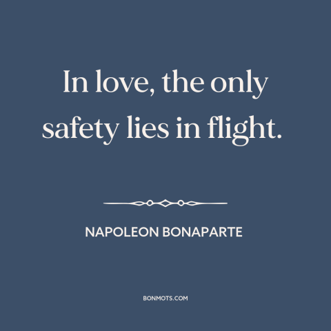 A quote by Napoleon Bonaparte about avoiding love: “In love, the only safety lies in flight.”