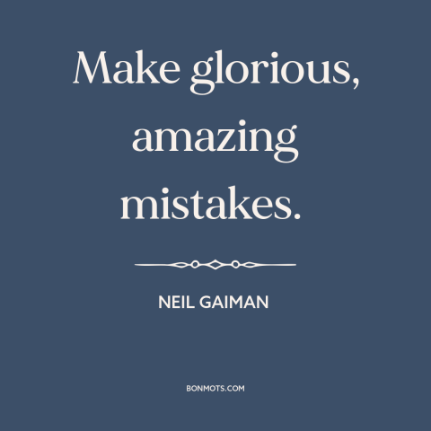 A quote by Neil Gaiman about mistakes: “Make glorious, amazing mistakes.”