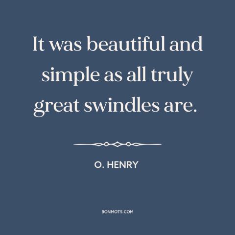 A quote by O. Henry about swindles and scams: “It was beautiful and simple as all truly great swindles are.”