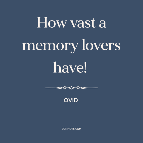 A quote by Ovid about love: “How vast a memory lovers have!”