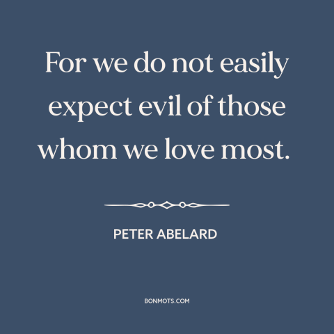 A quote by Peter Abelard about hurting others: “For we do not easily expect evil of those whom we love most.”