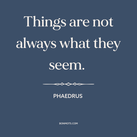 A quote by Phaedrus about looks are deceiving: “Things are not always what they seem.”