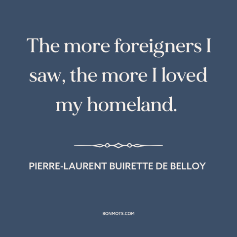 A quote by Pierre-Laurent Buirette de Belloy about foreigners: “The more foreigners I saw, the more I loved my homeland.”