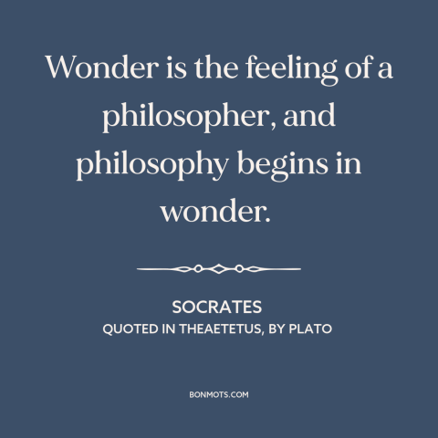 A quote by Socrates about curiosity: “Wonder is the feeling of a philosopher, and philosophy begins in wonder.”