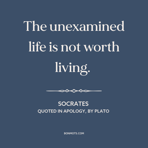 A quote by Socrates about philosophy: “The unexamined life is not worth living.”