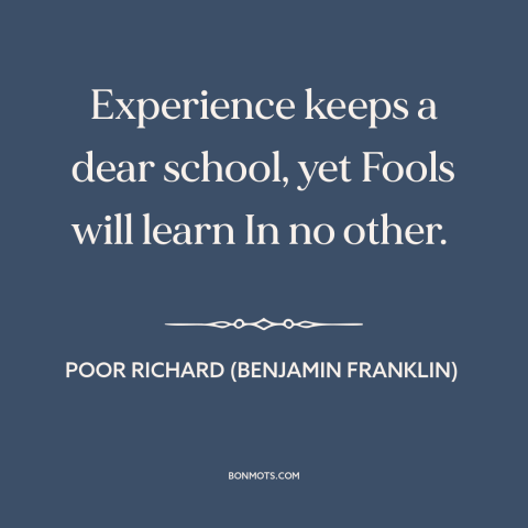 A quote from Poor Richard's Almanack about learning from mistakes: “Experience keeps a dear school, yet Fools will learn In…”