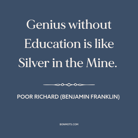 A quote from Poor Richard's Almanack about untapped potential: “Genius without Education is like Silver in the Mine.”