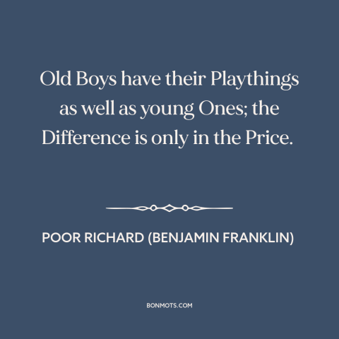 A quote from Poor Richard's Almanack about youth vs. old age: “Old Boys have their Playthings as well as young Ones;…”