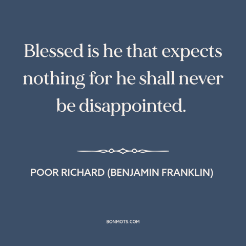 A quote from Poor Richard's Almanack about low expectations: “Blessed is he that expects nothing for he shall never be…”