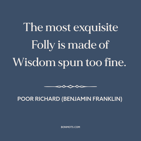 A quote from Poor Richard's Almanack about justifications and rationales: “The most exquisite Folly is made…”