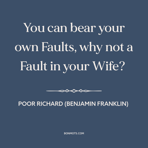 A quote from Poor Richard's Almanack about forgiveness: “You can bear your own Faults, why not a Fault in your Wife?”