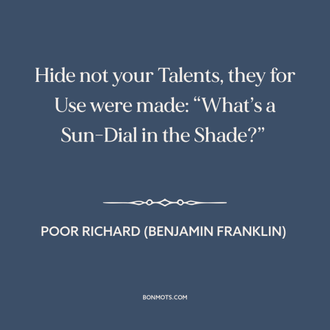 A quote from Poor Richard's Almanack about modesty: “Hide not your Talents, they for Use were made: “What’s a Sun-Dial in…”