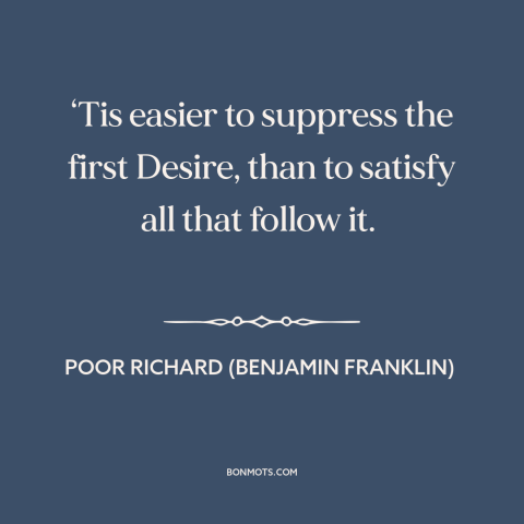 A quote from Poor Richard's Almanack about nip it in the bud: “‘Tis easier to suppress the first Desire, than to satisfy…”