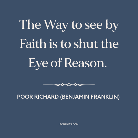 A quote from Poor Richard's Almanack about faith and reason: “The Way to see by Faith is to shut the Eye of Reason.”