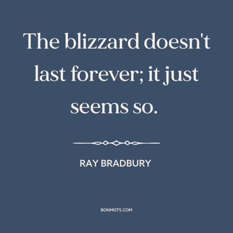 A quote by Ray Bradbury about things get better: “The blizzard doesn't last forever; it just seems so.”