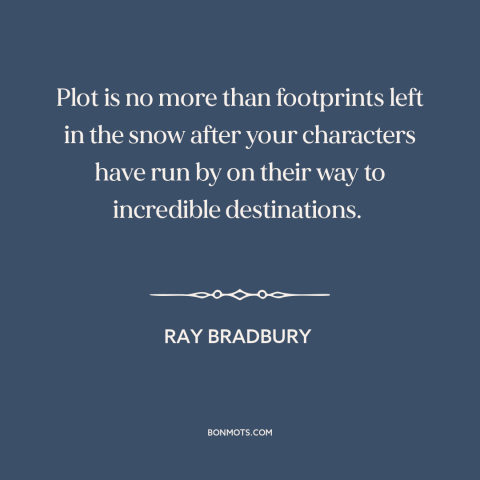 A quote by Ray Bradbury about plot: “Plot is no more than footprints left in the snow after your characters have…”