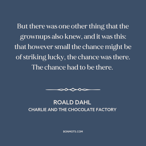 A quote by Roald Dahl about luck: “But there was one other thing that the grownups also knew, and it was this: that…”