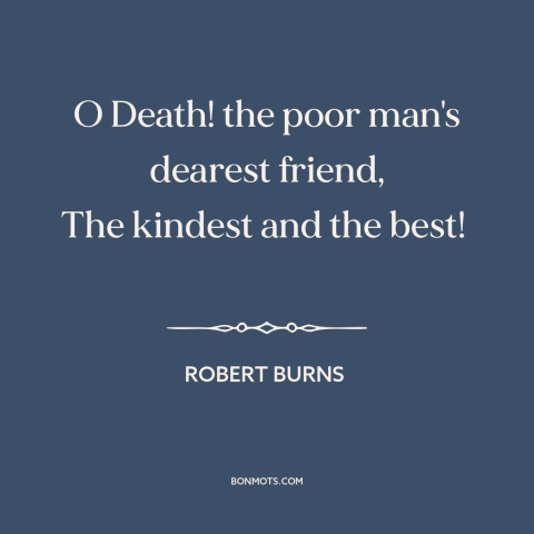 A quote by Robert Burns about death as a blessing: “O Death! the poor man's dearest friend, The kindest and the best!”