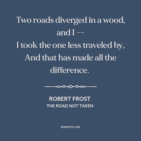 A quote by Robert Frost about taking a different path: “Two roads diverged in a wood, and I –– I took the one less…”