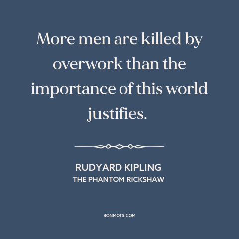 A quote by Rudyard Kipling about working too much: “More men are killed by overwork than the importance of this…”