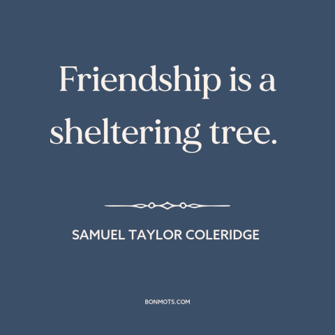 A quote by Samuel Taylor Coleridge about value of friendship: “Friendship is a sheltering tree.”