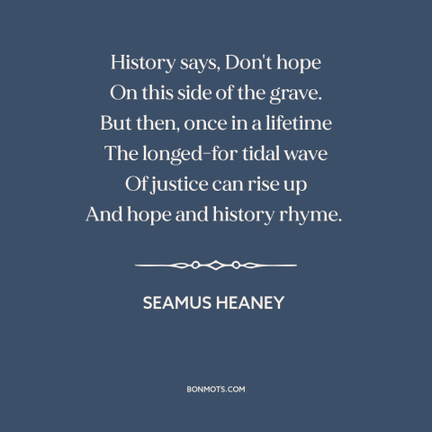 A quote by Seamus Heaney about hope: “History says, Don't hope On this side of the grave. But then, once in…”