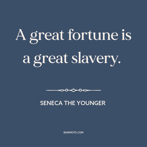 A quote by Seneca the Younger about wealth as burden: “A great fortune is a great slavery.”