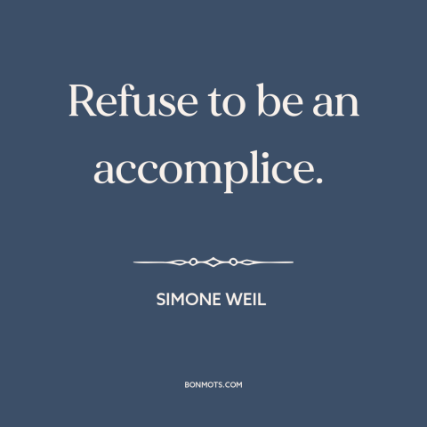 A quote by Simone Weil about political courage: “Refuse to be an accomplice.”