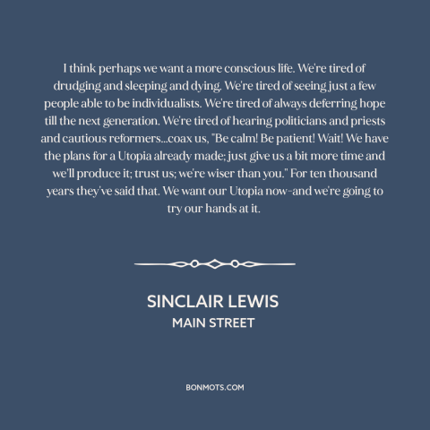 A quote by Sinclair Lewis about political progress: “I think perhaps we want a more conscious life. We're tired of drudging…”