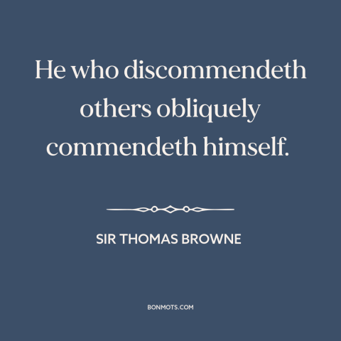 A quote by Sir Thomas Browne about criticizing others: “He who discommendeth others obliquely commendeth himself.”