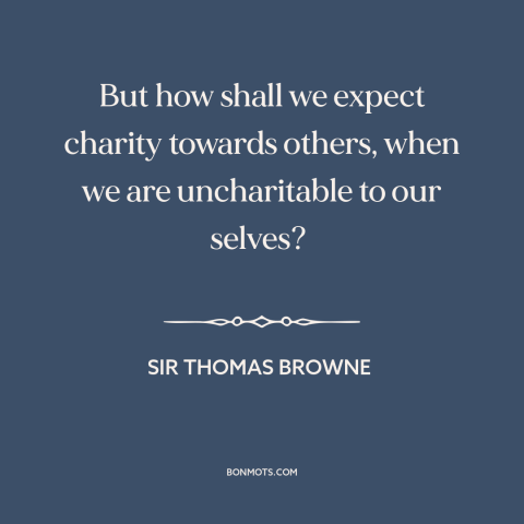 A quote by Sir Thomas Browne about kindness: “But how shall we expect charity towards others, when we are uncharitable to…”