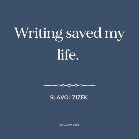 A quote by Slavoj Zizek about writing as therapy: “Writing saved my life.”