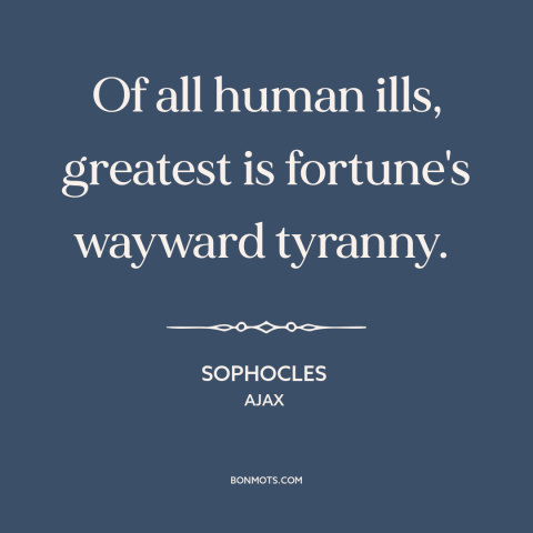 A quote by Sophocles about bad luck: “Of all human ills, greatest is fortune's wayward tyranny.”