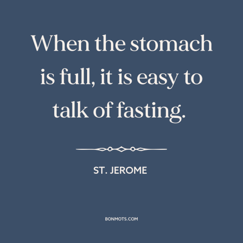 A quote by St. Jerome about hunger: “When the stomach is full, it is easy to talk of fasting.”