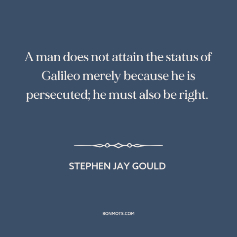 A quote by Stephen Jay Gould about persecution: “A man does not attain the status of Galileo merely because he is…”