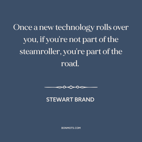 A quote by Stewart Brand about technological progress: “Once a new technology rolls over you, if you're not part…”