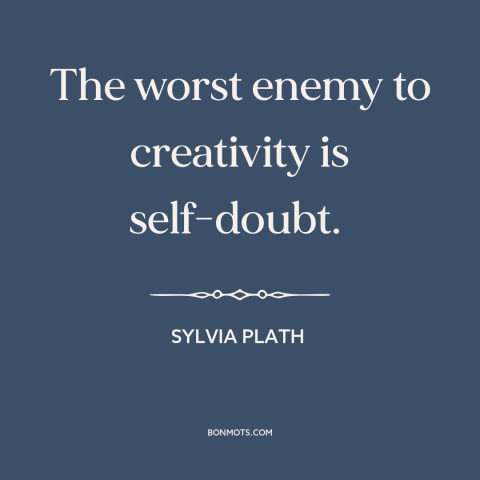 A quote by Sylvia Plath about creativity: “The worst enemy to creativity is self-doubt.”