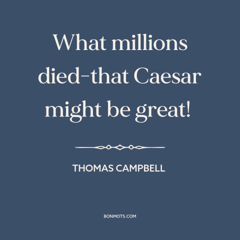 A quote by Thomas Campbell about great man theory of history: “What millions died-that Caesar might be great!”